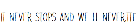 It-never-stops-and-we-ll-never.ttf